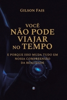 VOCÊ NÃO PODE VIAJAR NO TEMPO: e porque isso muda tudo em nossa compreensão da realidade (Portuguese Edition) B0GL83WP4M Book Cover