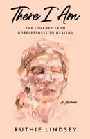 There I Am: The Journey from Hopelessness to Healing—A Memoir 1982107928 Book Cover
