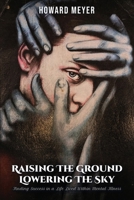 RAISING THE GROUND LOWERING THE SKY: Finding Success in a Life Lived Within Mental Illness 1967106231 Book Cover