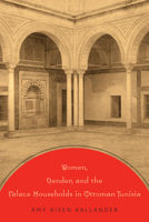 Women, Gender, and the Palace Households in Ottoman Tunisia 1477302131 Book Cover