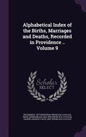 Alphabetical Index of the Births, Marriages and Deaths, Recorded in Providence .. Volume 9 - Primary Source Edition 1345215908 Book Cover