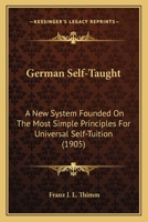 German Self-Taught: A New System Founded On the Most Simple Principles for Universal Self-Tuition With Complete English Pronunciation of Every Word 1016991606 Book Cover