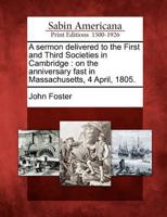A Sermon Delivered to the First and Third Societies in Cambridge: On the Anniversary Fast in Massachusetts, 4 April, 1805. 1275854397 Book Cover