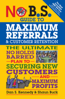 No B.S. Guide to Maximum Referrals and Customer Retention: The Ultimate No Holds Barred Plan to Securing New Customers and Maximum Profits 1599185849 Book Cover