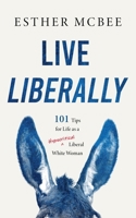 Live Liberally: 101 Tips for Life as a Hypocritical Liberal White Woman B0BW2JL3LL Book Cover