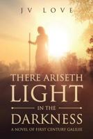 There Ariseth Light in the Darkness : A Novel of First Century Galilee 1733710701 Book Cover