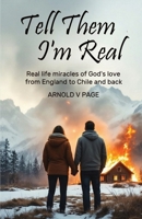 Tell Them I'm Real: Real life miracles of God's love from England to Chile and back 191528306X Book Cover