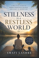 Stillness in a Restless World: A Practical Guide to Finding Inner Peace, Balance, and Clarity in Modern Life B0GY1NDNNN Book Cover
