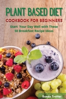 Plant Based Diet Cookbook for Beginners: Start Your Day Well with These 50 Breakfast Recipe Ideas 1801876185 Book Cover
