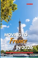 MOVING TO FRANCE IN 2026: Chasing a different pace of life, new experiences, and unexpected opportunities B0GMDBGM5P Book Cover