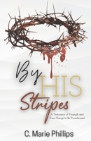 By His Stripes: A Testimony of Triumph and Your Charge to Be Transformed 1717080693 Book Cover