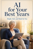 AI for Your Best Years: How to Use Artificial Intelligence Simply and Safely B0H6W9QCRL Book Cover