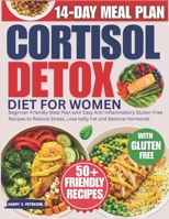 Cortisol Detox Diet For Women: Beginner-Friendly Meal Plan with Easy Anti-inflammatory Gluten-Free Recipes to Reduce Stress, Lose belly Fat and Balance Hormones B0FGPY6NYD Book Cover