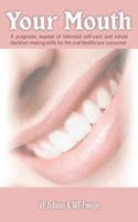 Your Mouth: A Pragmatic Expose of Informed Self-Care & Astute Decision-Making Skills for the Oral Healthcare Consumer 1449778267 Book Cover