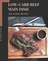 303 Yummy Low-Carb Beef Main Dish Recipes: Yummy Low-Carb Beef Main Dish Cookbook - Your Best Friend Forever B08J59353D Book Cover
