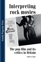 Interpreting Rock Movies: The Pop Film and Its Critics in Britain 0719065399 Book Cover