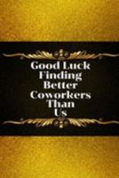 Good Luck Finding Better Coworkers Than Us: Unique Good bye & Appreciation Gift for a Leaving Colleague| Farewell Gift for Great Boss or Friend| Parting Gift for Coworker Recognition (Gag Gift) 1691931179 Book Cover