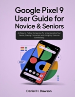 Google Pixel 9 user guide for novice& seniors: An Easy-to-Follow Companion for Understanding Your Device, Staying Connected, and Using Key Features Comfortably B0G6G7256X Book Cover