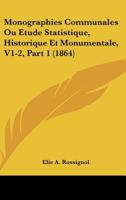 Monographies Communales Ou Etude Statistique, Historique Et Monumentale, V1-2, Part 1 (1864) 1168498643 Book Cover