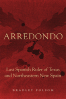 Arredondo: Last Spanish Ruler of Texas and Northeastern New Spain (Latin American and Caribbean Arts and Culture) 0806196939 Book Cover
