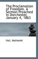The proclamation of freedom. A sermon preached in Dorchester, January 4, 1863 1014618614 Book Cover