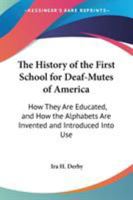 The History of the First School for Deaf-Mutes of America: How They Are Educated, and How the Alphabets Are Invented and Introduced Into Use 1428656820 Book Cover