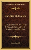 Christian Philosophy Discussed Under The Topics Of Absolute Values, Creative Evolution And Religion 1120271320 Book Cover