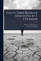 Tully's Three Books of Offices [Tr. by T. Cockman] 1023730006 Book Cover
