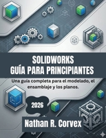 SOLIDWORKS GUÍA PARA PRINCIPIANTES 2026: Una guía completa para el modelado, el ensamblaje y los planos. (Spanish Edition) B0GXVM7KSM Book Cover