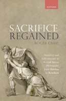 Sacrifice Regained: Morality and Self-Interest in British Moral Philosophy from Hobbes to Bentham 0198896565 Book Cover