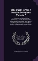 Who Ought to Win ? Oom Paul Or Queen Victoria ?: A History of the Dutch-English Settlement in South Africa from Its Origin to the Present Day; with ... Bravery of the Boer and British Armies 1341357201 Book Cover