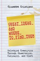 Great Ideas and Where To Find Them: Unlocking Creativity Through Observation, Curiosity, and Craft B0G4SYK3HT Book Cover
