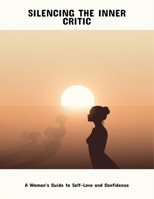 Silencing The Inner Critic: A Woman'S Guide To Self-Love And Confidence B0FP5LXF3R Book Cover