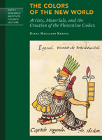 The Colors of the New World: Artists, Materials, and the Creation of the Florentine Codex 1606063294 Book Cover