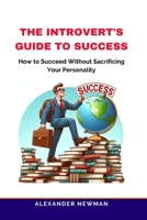 The Introvert's Guide to Success: How to Succeed Without Sacrificing Your Personality B0CQX62MJN Book Cover