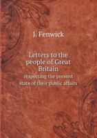 Letters to the People of Great Britain Respecting the Present State of Their Public Affairs 5518751729 Book Cover