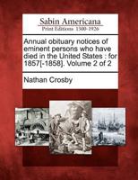 Annual obituary notices of eminent persons who have died in the United States. For 1857[-1858] Volume 2, yr.1858 1172047073 Book Cover