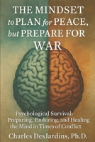 THE MINDSET to PLAN for PEACE, But PREPARE FOR WAR: Psychological Survival: Preparing, Enduring, and Healing the Mind in Times of Conflict B0FSDPYTCM Book Cover