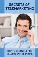 Secrets Of Telemarketing: How To Become A Pro Selling On The Phone: Do And Don'Ts In Telemarketing B09BKJP2GC Book Cover