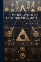 Mittheilungen An Denkende Freymaurer... 1279127155 Book Cover