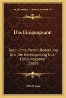 Das Einigungsamt: Geschichte, Wesen, Bedeutung Und Die Gesetzgebung Uber Einigungsamter (1907) 1160359873 Book Cover