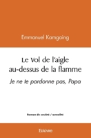 Le Vol de l'aigle au-dessus de la flamme: Je ne te pardonne pas, Papa (French Edition) 2414517948 Book Cover