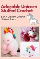 Adorable Unicorn Stuffed Crochet: 6 DIY Unicorn Crochet Patterns B08R8DKJK6 Book Cover