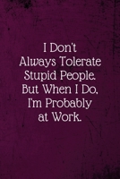 I don't always tolerate stupid people. But when I do, I'm probably at Work.: Coworker Notebook (Funny Office Journals)- Lined Blank Notebook Journal 1673664644 Book Cover