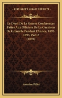 Le Droit De La Guerre Conferences Faites Aux Officiers De La Garnison De Grenoble Pendant L'Annee, 1892-1893, Part 2 (1892) 1167664264 Book Cover