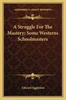 A Struggle For The Mastery; Some Westerns Schoolmasters 1425474837 Book Cover
