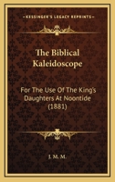 The Biblical Kaleidoscope: For The Use Of The King's Daughters At Noontide 1437061397 Book Cover