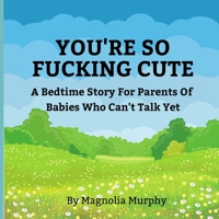 You're So Fucking Cute: A Bedtime Story For Parents Of Babies Who Can't Talk Yet B0B86L2DW6 Book Cover