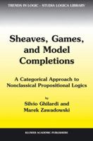 Sheaves, Games, And Model Completions: A Categorical Approach To Nonclassical Propositional Logics 1402006608 Book Cover