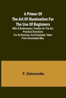 A Primer of the Art of Illumination for the Use of Beginners; With a rudimentary treatise on the art, practical directions for its exercise, and examples taken from illuminated mss. 9362096102 Book Cover